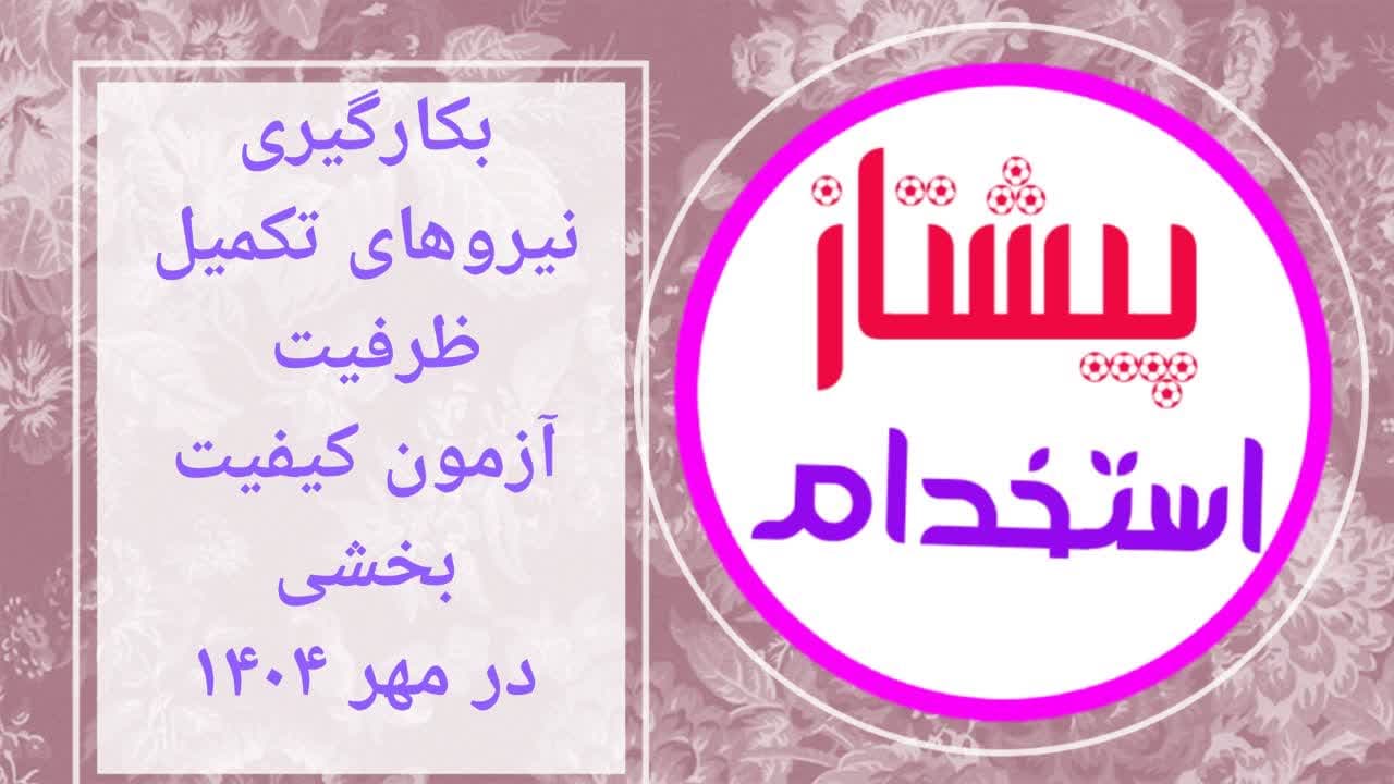  بکارگیری نیروهای تکمیل ظرفیت آزمون کیفیت بخشی در مهر 1404